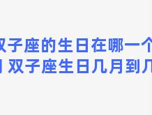 双子座的生日在哪一个星期 双子座生日几月到几月